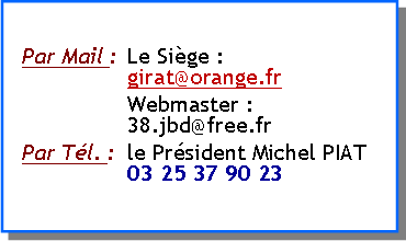 Zone de Texte: Par Mail :	Le Sige :	girat@orange.fr	Webmaster :	38.jbd@free.frPar Tl. :	le Prsident Michel PIAT	03 25 37 90 23